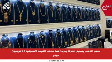 سعر الذهب يسجل تحركا جديدا فما علاقة القيمة السوقية 24 تريليون دولار